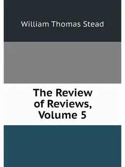 The Review of Reviews, Volume 5