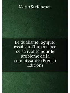 Le dualisme logique essai sur l'importance de sa ré