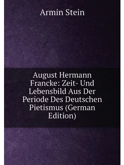 August Hermann Francke Zeit- Und Lebensbild Aus Der