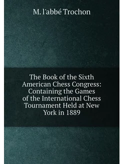 The Book of the Sixth American Chess Congress Conta