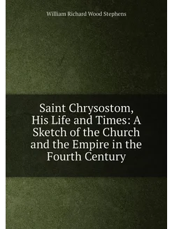 Saint Chrysostom, His Life and Times A Sketch of th