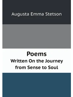 Poems. Written On the Journey from Sense to Soul