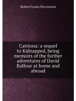 Catriona a sequel to Kidnapped, being memoirs of th