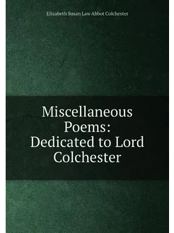 Miscellaneous Poems Dedicated to Lord Colchester