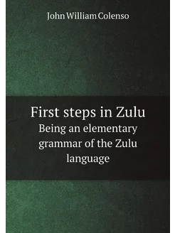 First steps in Zulu. Being an elementary grammar of