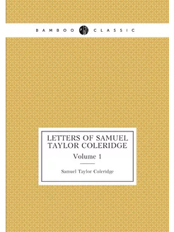 Letters of Samuel Taylor Coleridge. Volume 1