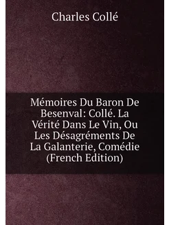 Mémoires Du Baron De Besenval Collé. La Vérité Dans