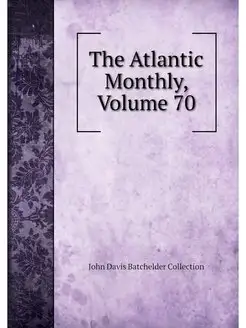 The Atlantic Monthly, Volume 70