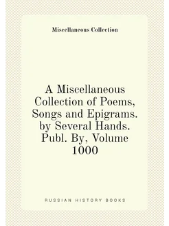 A Miscellaneous Collection of Poems, Songs and Epigr