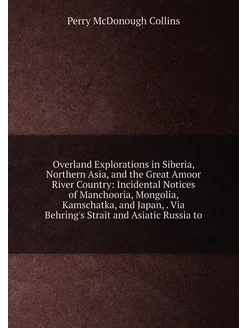 Overland Explorations in Siberia, Northern Asia, and