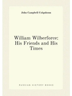 William Wilberforce His Friends and His Times