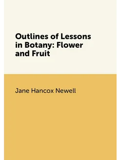 Outlines of Lessons in Botany Flower and Fruit