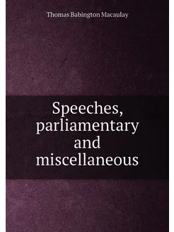 Speeches, parliamentary and miscellaneous