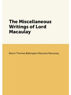 The Miscellaneous Writings of Lord Macaulay