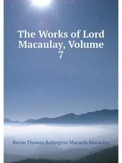 The Works of Lord Macaulay, Volume 7