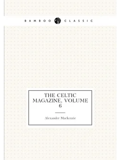 The Celtic Magazine, Volume 6