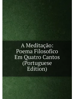 A Meditação Poema Filosofico Em Quatro Cantos (Port