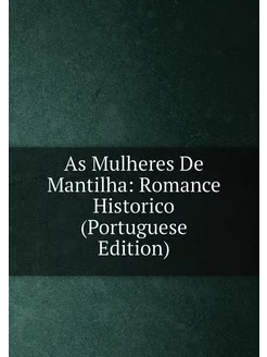 As Mulheres De Mantilha Romance Historico (Portugue