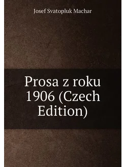 Prosa z roku 1906 (Czech Edition)