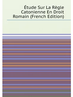 Étude Sur La Règle Catonienne En Droit Romain (Frenc