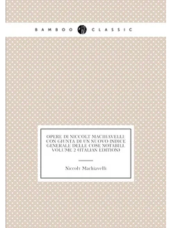 Opere Di Niccolò Machiavelli Con Giunta Di Un Nuovo