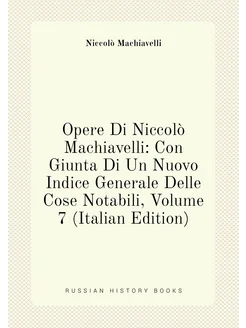 Opere Di Niccolò Machiavelli Con Giunta Di Un Nuovo