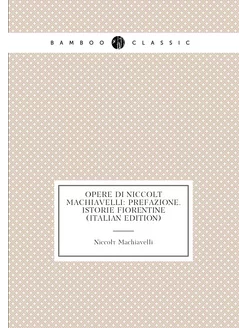 Opere Di Niccolò Machiavelli Prefazione. Istorie Fi