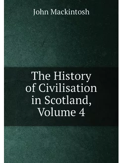 The History of Civilisation in Scotland, Volume 4