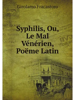 Syphilis, Ou, Le Mal Vénérien, Poëme Latin