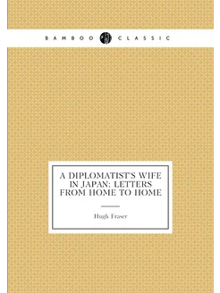 A diplomatist's wife in Japan letters from home to