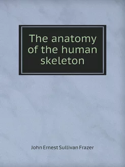 The anatomy of the human skeleton