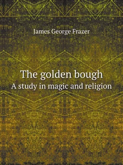 The golden bough. A study in magic an