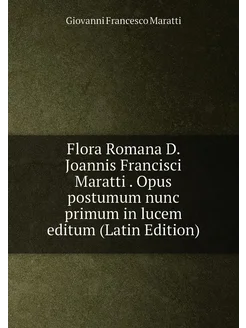 Flora Romana D. Joannis Francisci Maratti . Opus pos