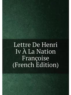 Lettre De Henri Iv À La Nation Françoise (French Edi