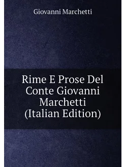 Rime E Prose Del Conte Giovanni Marchetti (Italian E