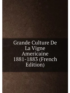 Grande Culture De La Vigne Americaine 1881-1883 (Fre