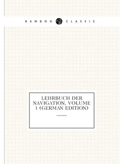 Lehrbuch Der Navigation, Volume 1 (German Edition)