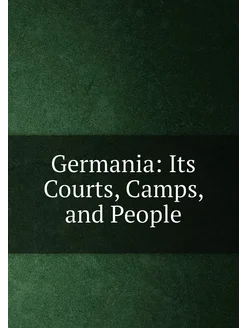 Germania Its Courts, Camps, and People