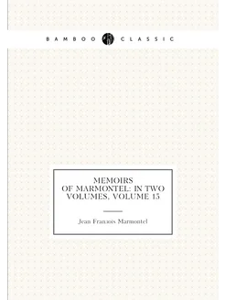 Memoirs of Marmontel In Two Volumes, Volume 15