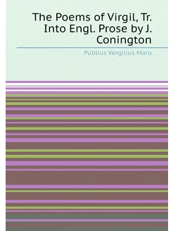 The Poems of Virgil, Tr. Into Engl. Prose by J. Coni