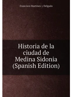 Historia de la ciudad de Medina Sidonia (Spanish Edi