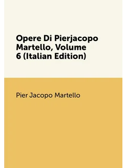 Opere Di Pierjacopo Martello, Volume 6 (Italian Edit