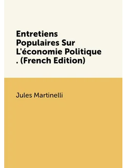 Entretiens Populaires Sur L'économie Politique . (Fr