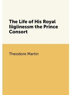 The Life of His Royal Iiigiinessm the Prince Consort