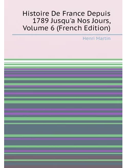 Histoire De France Depuis 1789 Jusqu'a Nos Jours, Vo