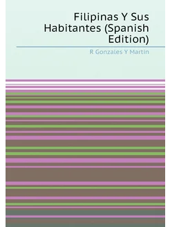 Filipinas Y Sus Habitantes (Spanish Edition)