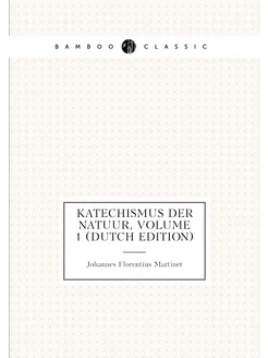 Katechismus Der Natuur, Volume 1 (Dutch Edition)