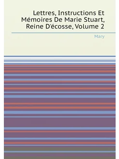 Lettres, Instructions Et Mémoires De Marie Stuart, R