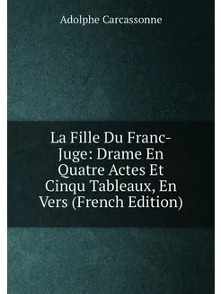 La Fille Du Franc-Juge Drame En Quatre Actes Et Cin