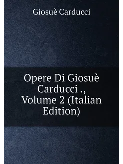 Opere Di Giosuè Carducci, Volume 2 (Italian Edition)